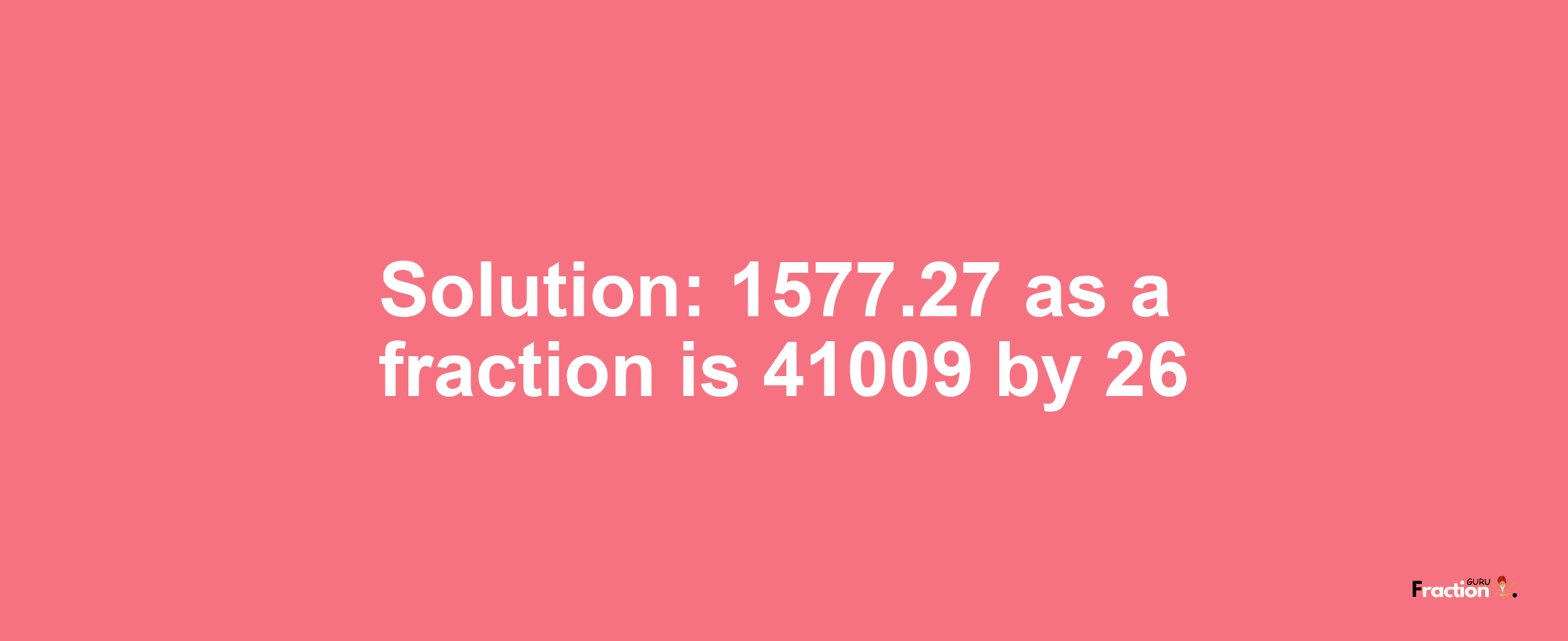 Solution:1577.27 as a fraction is 41009/26